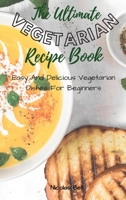 The Ultimate Vegetarian Recipe Book: Easy And Delicious Vegetarian Dishes For Beginners 1802694161 Book Cover