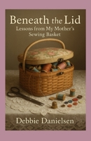 Beneath the Lid: Lessons from My Mother’s Sewing Basket B0FDGW34JB Book Cover