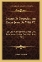 Lettres Et Negociations Entre Jean De Witt V2: Et Les Plenipotentiaires Des Provinces Unies Des Pais Bas (1725) 1166338053 Book Cover