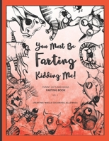 You Must Be FARTING Kidding Me!: Farting Cats And Dogs Coloring Book | Farting While Coloring Allowed (Funny Cats And Dogs) 1675279268 Book Cover