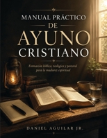 MANUAL PRÁCTICO DE AYUNO CRISTIANO: Formación bíblica, teológica y pastoral para la madurez espiritual. (Spanish Edition) B0H39MQ67M Book Cover