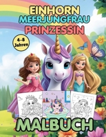 Einhorn,?Meerjungfrau?&?Prinzessin- Ein?unterhaltsames?und?einfaches?Malabenteuer?für?Kinder?im?Alter?von?4-8?Jahren: Ein unterhaltsames und einfaches ... im Alter von 4-8 Jahren (German Edition) B0GZ59SYWD Book Cover