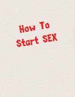 How To Start SEX: sex game for adults, virgins, wifes, husband couples, you don't know how to start having sex - this is help for You, surprise the ... with an idea for the evening, ending the date 1656155583 Book Cover