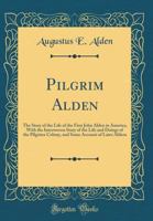 Pilgrim Alden: The Story of the Life of the First John Alden in America, with the Interwoven Story of the Life and Doings of the Pilgrims Colony, and Some Account of Later Aldens (Classic Reprint) 1527981681 Book Cover