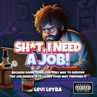 Sh*t, I Need a Job!: Because sometimes, the only way to survive the job search is to laugh your way through it 1949288196 Book Cover