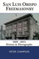 San Luis Obispo Freemasonry: 1860 - 2013 1481023985 Book Cover