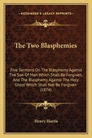 The Two Blasphemies: Five Sermons On The Blasphemy Against The Son Of Man Which Shall Be Forgiven, And The Blasphemy Against The Holy Ghost Which Shall Not Be Forgiven 1165144514 Book Cover