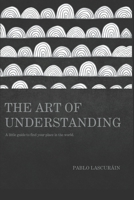 The Art of Understanding: A little guide to find your place in the world. B0FTFN54JQ Book Cover