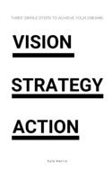 Vision. Strategy. Action.: Three steps to achieve your dreams B093RZGMZ3 Book Cover