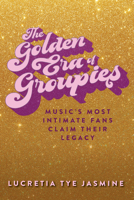 The Golden Era of Groupies: Music's Most Intimate Fans Claim Their Legacy 0897332695 Book Cover