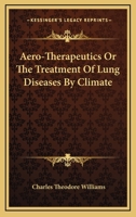 Aero-Therapeutics, or the Treatment of Lung Diseases by Climate: Being the Lumleian Lectures for 1893 Delivered Before the Royal College of Physicians, with an Address on the High Altitudes of Colorad 1015150330 Book Cover