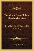 THE MOTOR BOAT CLUB AT THE GOLDEN GATE or a Thrilling Capture in the Great Fog 0548492115 Book Cover