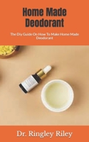 Home Made Deodorant: The Diy Guide On How To Make Home Made Deodorant B09HL8V1Z8 Book Cover