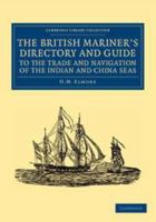 The British Mariner's Directory and Guide to the Trade and Navigation of the Indian and China Seas: With an Account of the Trade, Mercantile Habits, Manners, and Customs, of the Natives 1139178814 Book Cover