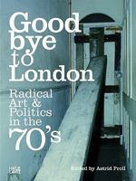 Goodbye to London: Radical Art and Politics in the Seventies 3775727396 Book Cover