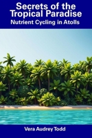 Secrets of the Tropical Paradise: Nutrient Cycling in Atolls B0DTH6R13M Book Cover