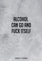 Alcohol Can Go And F*ck Itself: Daily Gratitude Journal for Recovering Alcoholics - Daily Sobriety Tracker And Gratitude Journal For Men And Women - 6.69 x 9.61" 120 Pages, Track Your Sobriety Progres 1703939522 Book Cover
