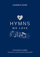 Hymns We Love Leader's Guide: Exploring Hymns That Take Us the Heart of the Christian Faith 1784988766 Book Cover