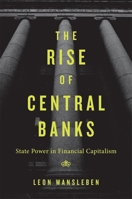 The Rise of Central Banks: State Power in Financial Capitalism 0674270517 Book Cover