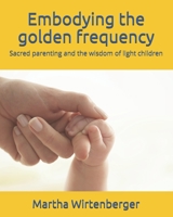 Embodying the golden frequency: Sacred parenting and the wisdom of light children B08W5QW2BG Book Cover