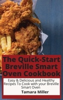 The Quick-Start Breville Smart Oven Cookbook: Easy & Delicious and Healthy Recipes To Cook with your Breville Smart Oven 180193987X Book Cover