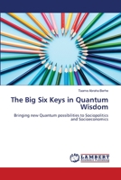 The Big Six Keys in Quantum Wisdom: Bringing new Quantum possibilities to Sociopolitics and Socioeconomics 6202800674 Book Cover