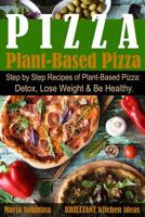 Plant-Based Pizza: Step by Step Recipes of Plant-Based Pizza. Detox, Lose Weight & Be Healthy. 1091699070 Book Cover