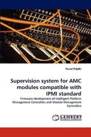 Supervision system for AMC modules compatible with IPMI standard: Firmware development of Intelligent Platform Management Controllers and Module Management Controllers 3838378164 Book Cover