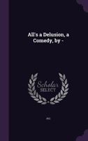 All's a Delusion, a Comedy, by - 1144416019 Book Cover