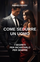 Come sedurre un uomo : I segreti per incantarlo per sempre: Seduzione, Attrarre un uomo, Relazioni amorose, Charme, Comunicazione, Passione (Italian Edition) B0CSRXKRP2 Book Cover