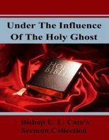 Under the Influence of the Holy Ghost: Bishop L. L. Cato's Sermon Collection 0991081617 Book Cover