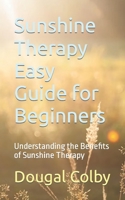 Sunshine Therapy Easy Guide for Beginners: Understanding the Benefits of Sunshine Therapy B0CM11WQSY Book Cover