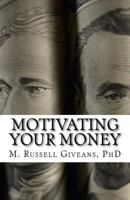 Motivating Your Money: A Road Map to Long-Term Wealth Accumulation 1500946133 Book Cover