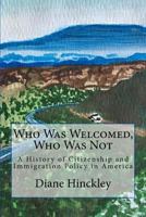 Who Was Welcomed, Who Was Not: A History of Citizenship and Immigration Policy in America 1537418572 Book Cover