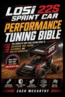 Losi 22S Sprint Car Performance Tuning Bible: The Complete Dirt Oval Racing Guide to Suspension, Tires, Gearing, Electronics, and Race Day Preparation B0HB9F794G Book Cover