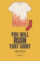You Will Ruin That Shirt: 79 Things Every College Guy Finds Out the Hard Way | Laundry, Money, Roommates, Food and Surviving Freshman Year | High School Graduation Gift for Guys B0HG5B6DBX Book Cover