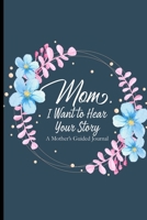 Mom I Want To Hear Your Story A Mother's Guided Journal: A Mother's Notebook Of Memories For Her Kids, Letters Of Love For The Children From Mom B08C9CYZMR Book Cover