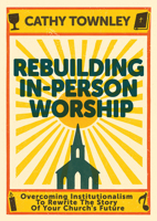 Rebuilding In-Person Worship: Overcoming Institutionalism To Rewrite The Story Of Your Church's Future 1791042112 Book Cover