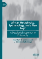 African Metaphysics, Epistemology, and a New Logic: A Decolonial Approach to Philosophy 3030724441 Book Cover