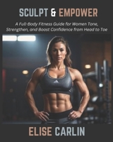 Sculpt & Empower: A Full-Body Fitness Guide for Women Tone, Strengthen, and Boost Confidence from Head to Toe B0DTGL8ZVF Book Cover