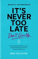 It's never too late. Don't give up: A Practical Guid for Self-Determination, Clarity and Finding Your Own Path to Create a Life You Love B0HJNJN5RQ Book Cover