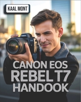 Canon EOS Rebel T7 Handbook: A Simplified Manual with Essential Settings, Expert Photography Tips, Video Configuration, Troubleshooting Solutions, and B0FRRLFL4M Book Cover