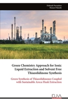 Green Chemistry Approach for Ionic Liquid Extraction and Solvent Free Thiazolidinone Synthesis: Green Synthesis of Thiazolidinones Coupled with Sustainable Areca Husk Extraction 9999344925 Book Cover
