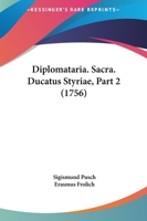 Diplomataria. Sacra. Ducatus Styriae, Part 2 (1756) 1167018605 Book Cover