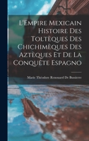 L'Empire Mexicain: Histoire Des Tolt�ques, Des Chichim�ques, Des Azt�ques Et de la Conqu�te Espagnole (Classic Reprint) 101829273X Book Cover