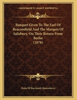 Banquet Given To The Earl Of Beaconsfield And The Marquis Of Salisbury, On Their Return From Berlin 1245231170 Book Cover