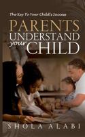 Parents Understand Your Child: The Key to Your Child's Success 1537089463 Book Cover