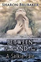 Between Earth and Sea: A Selkie Tale 1537453645 Book Cover