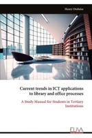 Current trends in ICT applications to library and office processes: A Study Manual for Students in Tertiary Institutions 9999319831 Book Cover