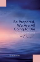 Be Prepared, We Are All Going to Die: Life Lessons I Learned along My Journey While Caring for My Sick Loved Ones 1665306092 Book Cover